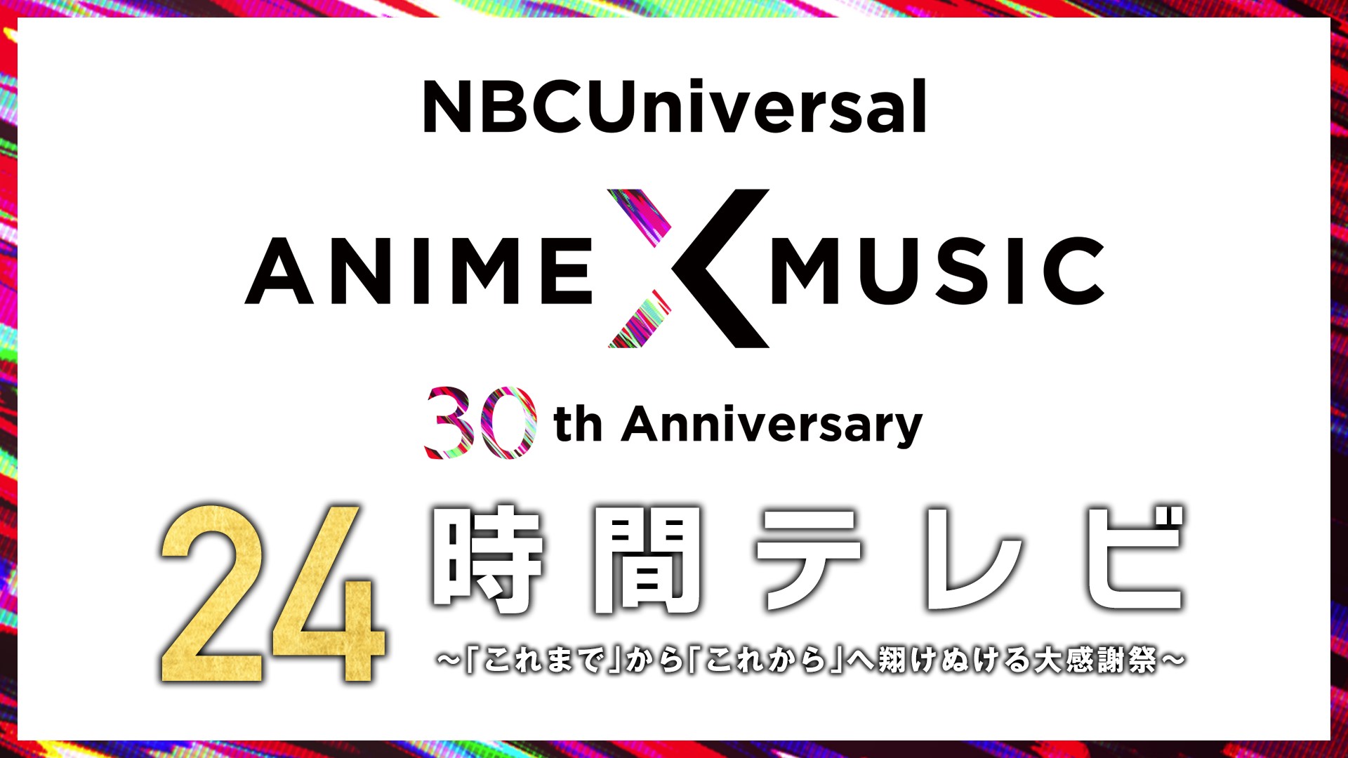 NBCUniversal Anime × Music 30周年 24時間テレビ ～「これまで」から「これから」へ翔けぬける大感謝祭～