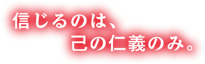 信じるのは、己の仁義のみ。