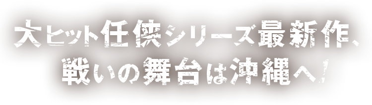 大ヒット任侠シリーズ最新作、戦いの舞台は沖縄へ！