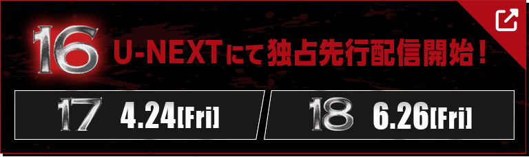 16　U-NEXTにて独占先行配信中！ 【17　4.24[Fri]】【18　6.26[Fri]】