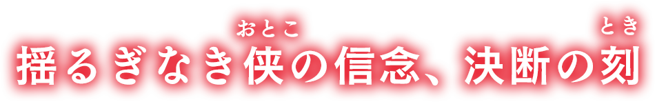 揺るぎなき侠の信念、決断の刻