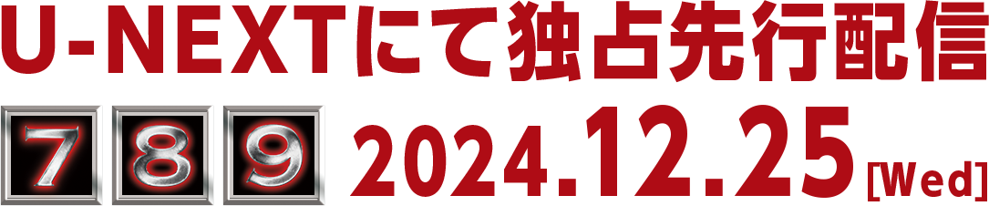 7・8・9　2024.12.25［Wed］ U-NEXTにて独占先行配信