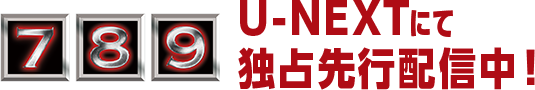 7・8・9　U-NEXTにて独占先行配信中！