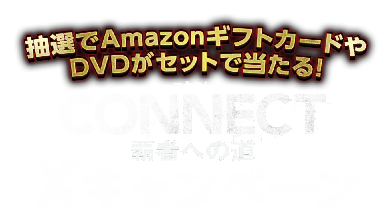 抽選でAmazonギフトカードやDVDがセットで当たる！「CONNECT 覇者への道」Xキャンペーン！ 