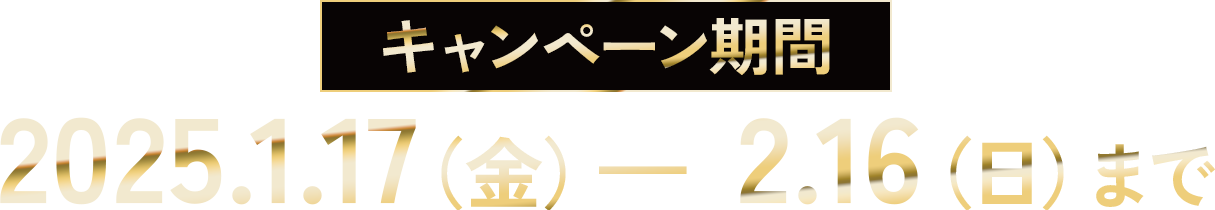 キャンペーン期間：2025年1月17日金曜から2月16日日曜まで