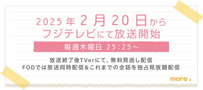 2025.2.20（木）からフジテレビにて放送開始毎週木曜日25時25分〜TVerにて放送終了後、無料見逃し配信FODでは放送同時配信＆これまでの全話を独占見放題配信 