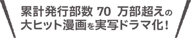 累計発行部数70万部超えの大ヒット漫画を実写ドラマ化！