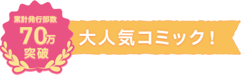 累計発行部数70万部突破の大人気コミック！