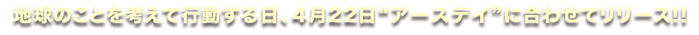 地球のことを考えて行動する日、4月22日に合わせてリリース