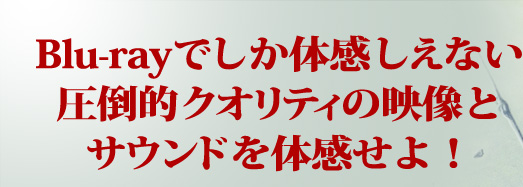 Blu-rayでしか体感しえない圧倒的クオリティの映像とサウンドを体感せよ！