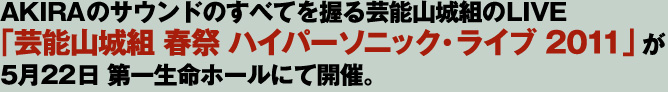AKIRAのサウンドのすべてを握る芸能山城組のLIVE「芸能山城組 春祭 ハイパーソニック・ライブ 2011」が5月22日 第一生命ホールにて開催。