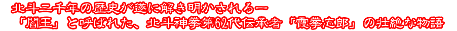 北斗二千年の歴史が遂に解き明かされる―「閻王」と呼ばれた、北斗神拳第62代伝承者「霞拳志郎」の壮絶な物語